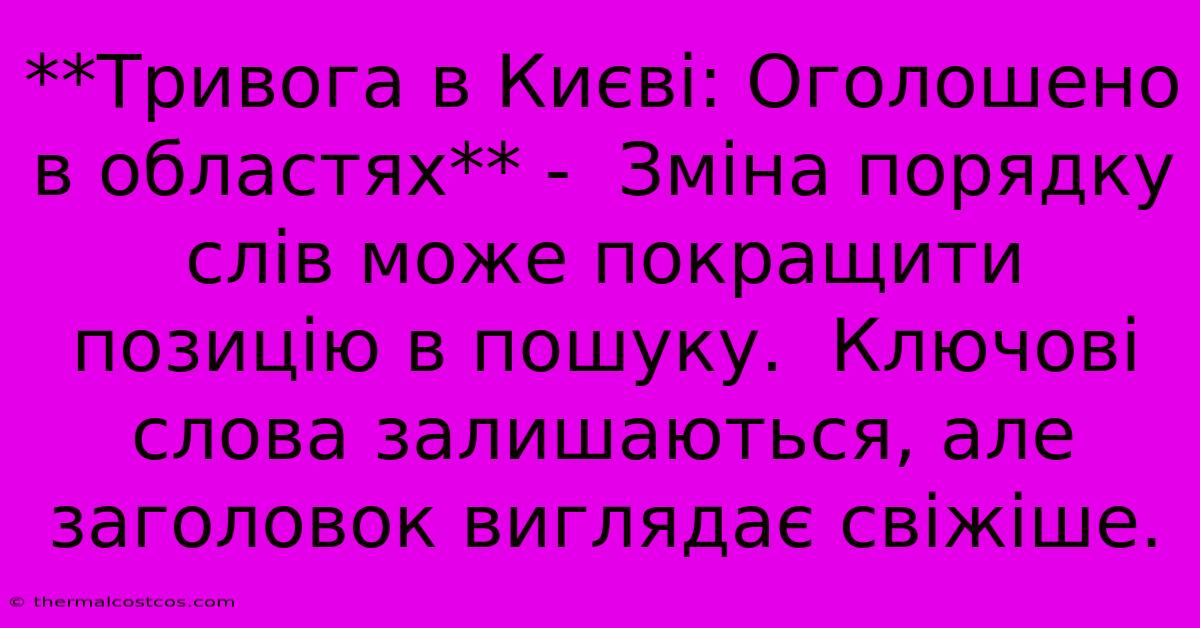 **Тривога В Києві: Оголошено В Областях** -  Зміна Порядку Слів Може Покращити Позицію В Пошуку.  Ключові Слова Залишаються, Але Заголовок Виглядає Свіжіше.