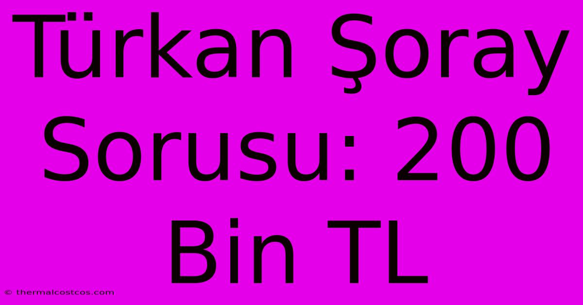 Türkan Şoray Sorusu: 200 Bin TL