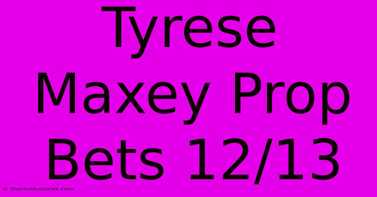 Tyrese Maxey Prop Bets 12/13