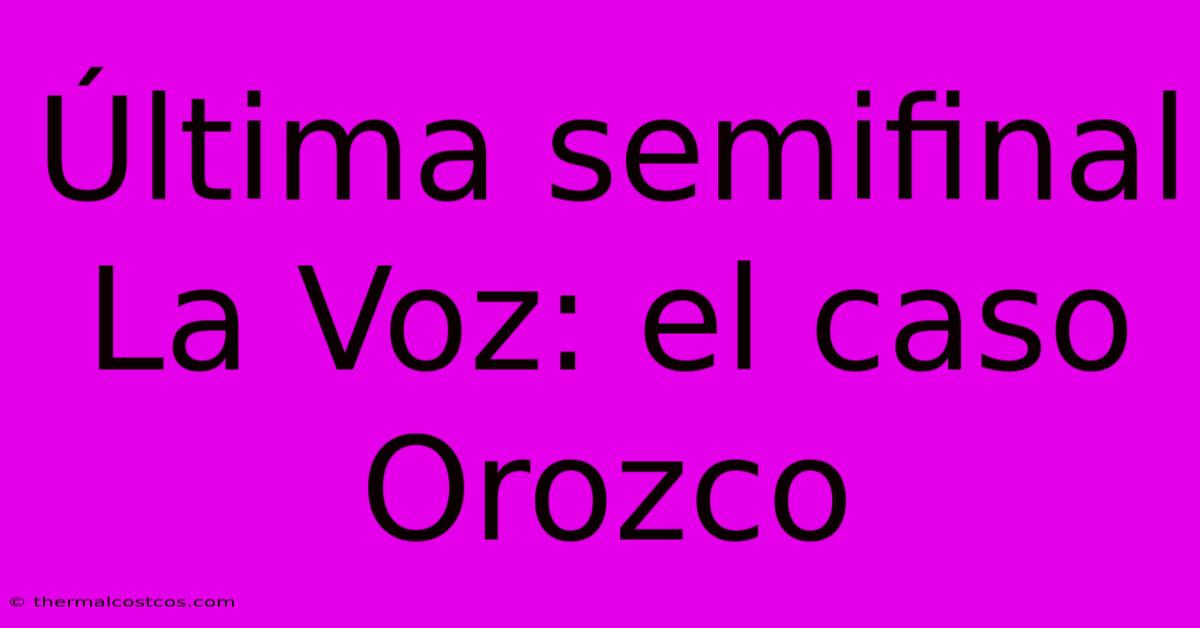 Última Semifinal La Voz: El Caso Orozco