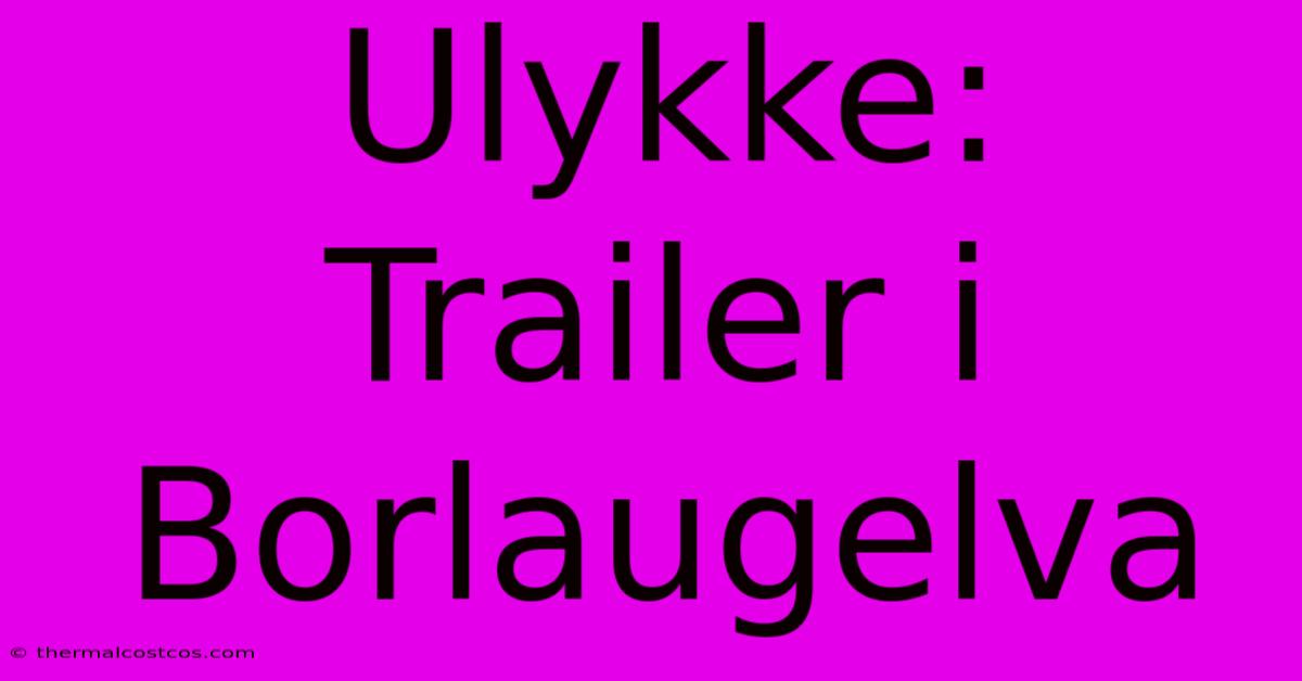 Ulykke: Trailer I Borlaugelva