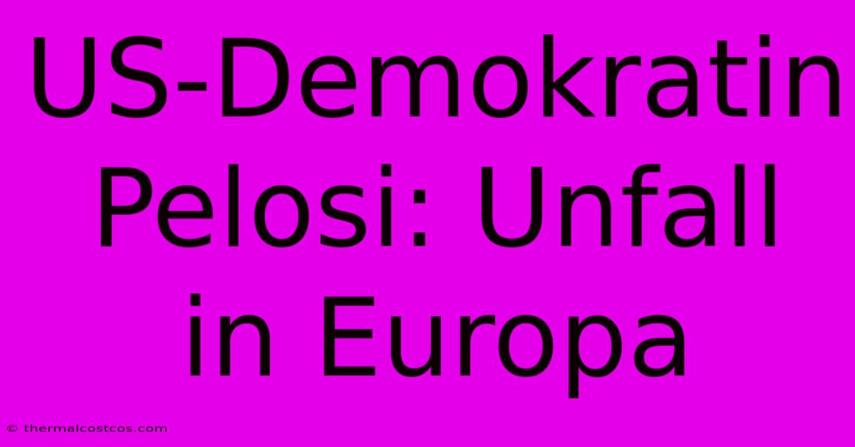 US-Demokratin Pelosi: Unfall In Europa