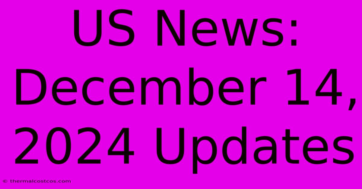 US News: December 14, 2024 Updates