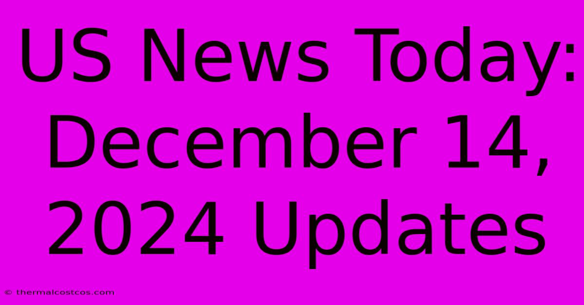 US News Today: December 14, 2024 Updates