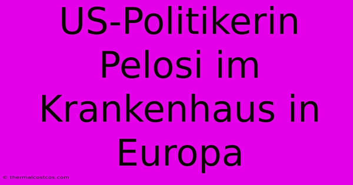 US-Politikerin Pelosi Im Krankenhaus In Europa