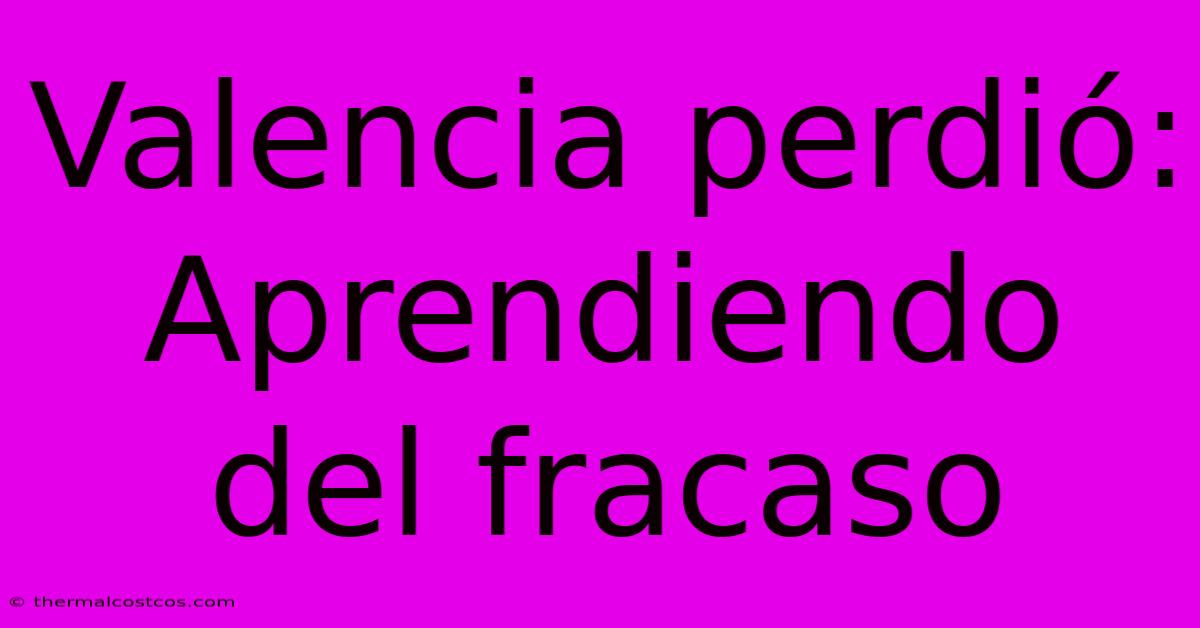 Valencia Perdió:  Aprendiendo Del Fracaso