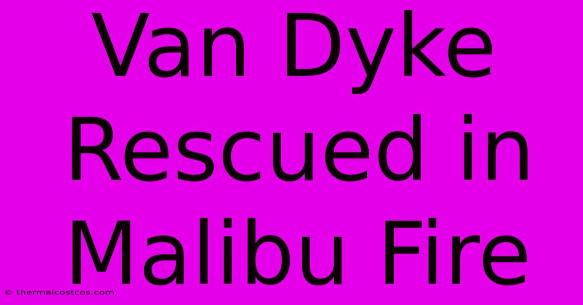 Van Dyke Rescued In Malibu Fire