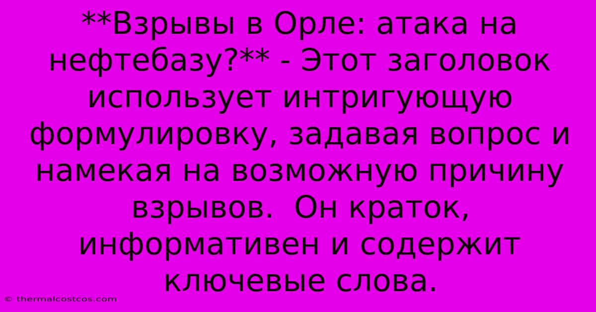 **Взрывы В Орле: Атака На Нефтебазу?** - Этот Заголовок Использует Интригующую Формулировку, Задавая Вопрос И Намекая На Возможную Причину Взрывов.  Он Краток, Информативен И Содержит Ключевые Слова.