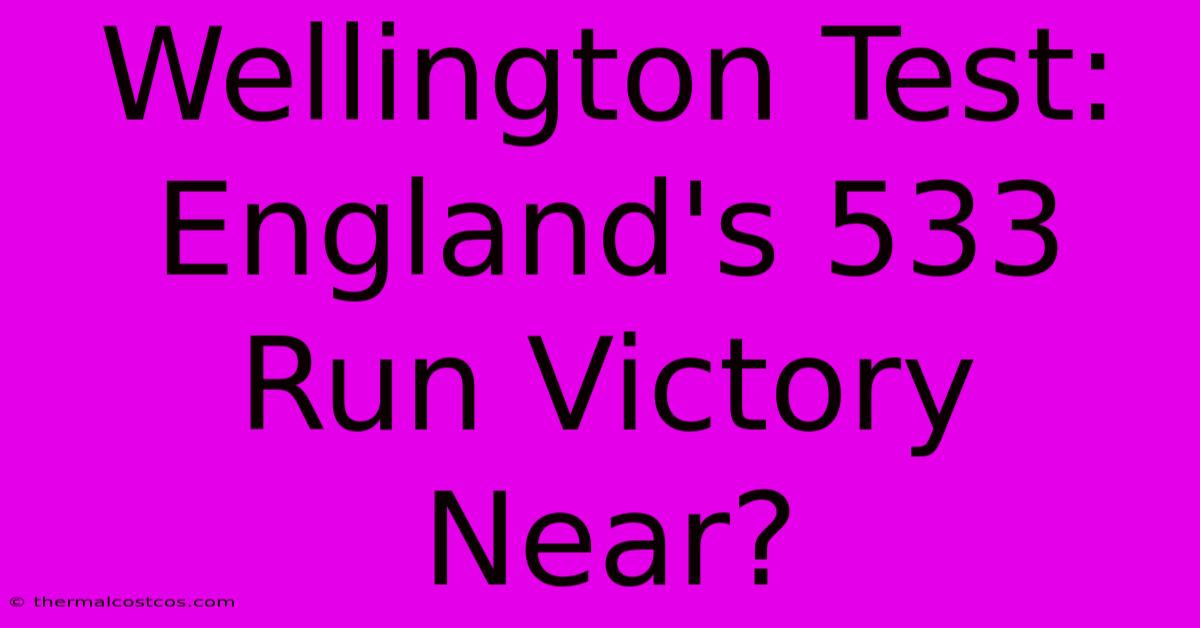 Wellington Test: England's 533 Run Victory Near?