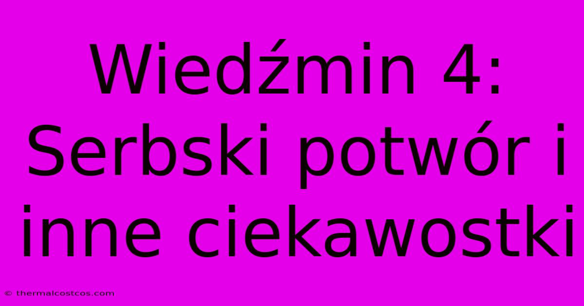 Wiedźmin 4: Serbski Potwór I Inne Ciekawostki