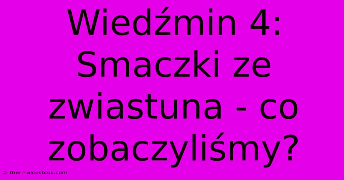 Wiedźmin 4: Smaczki Ze Zwiastuna - Co Zobaczyliśmy?