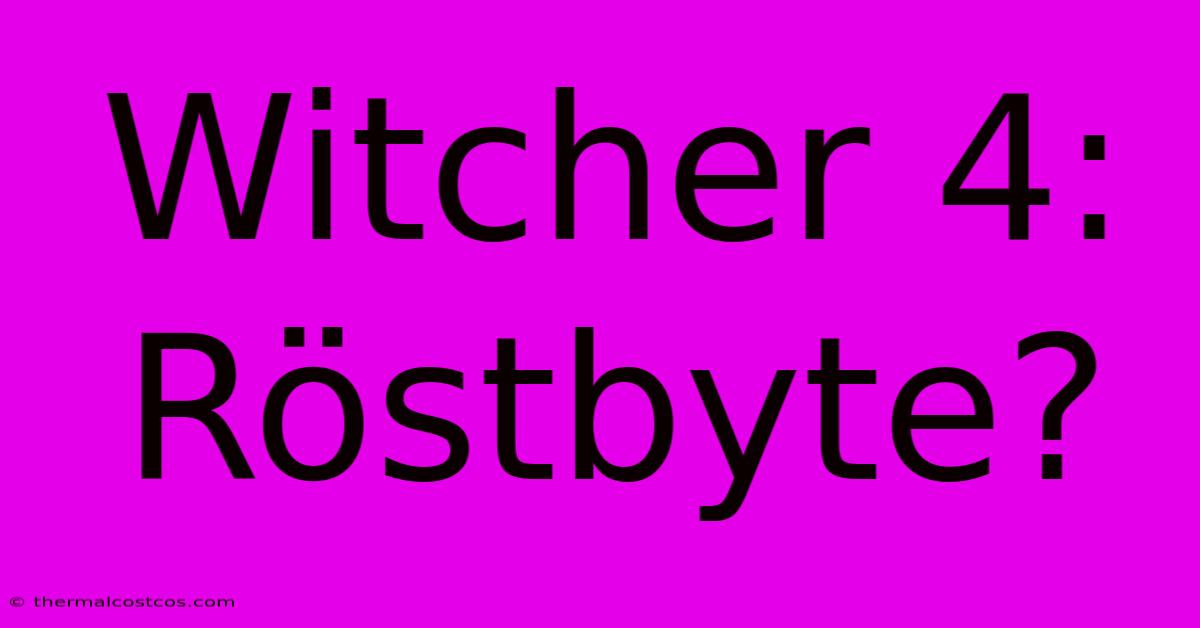 Witcher 4: Röstbyte?