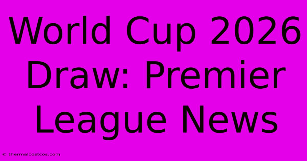 World Cup 2026 Draw: Premier League News