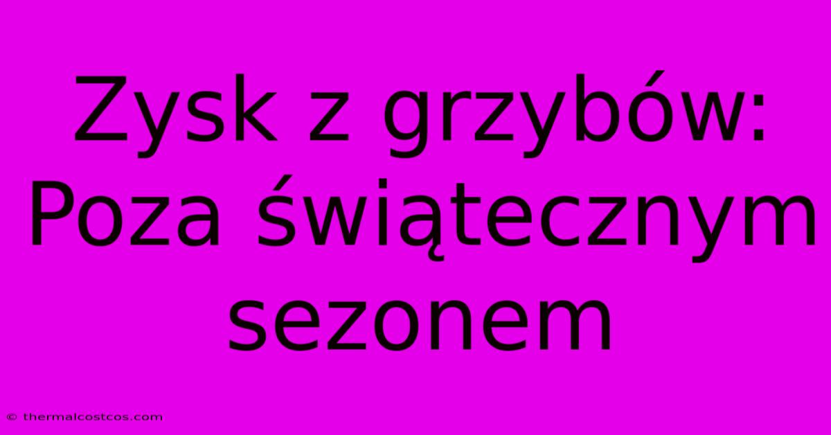 Zysk Z Grzybów: Poza Świątecznym Sezonem